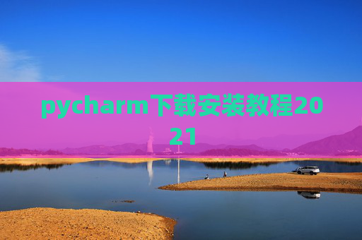 pycharm下载安装教程2021